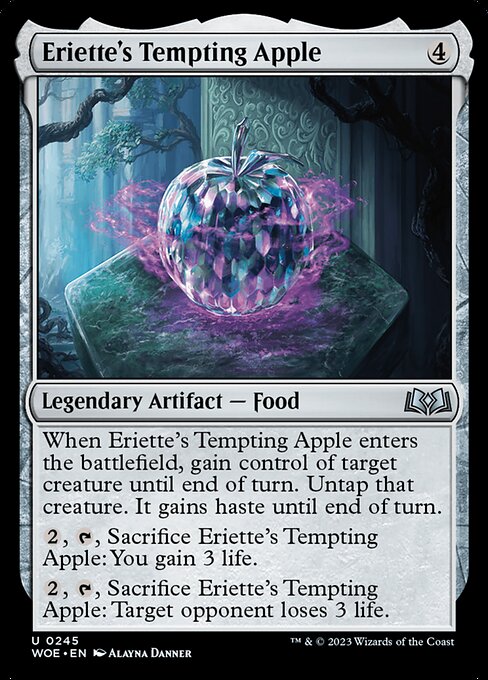 When Eriette's Tempting Apple enters the battlefield, gain control of target creature until end of turn. Untap that creature. It gains haste until end of turn.
{2}, {T}, Sacrifice Eriette's Tempting Apple: You gain 3 life.
{2}, {T}, Sacrifice Eriette's Tempting Apple: Target opponent loses 3 life.