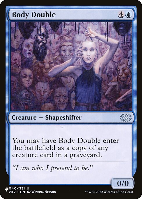 You may have Body Double enter as a copy of any creature card in a graveyard.