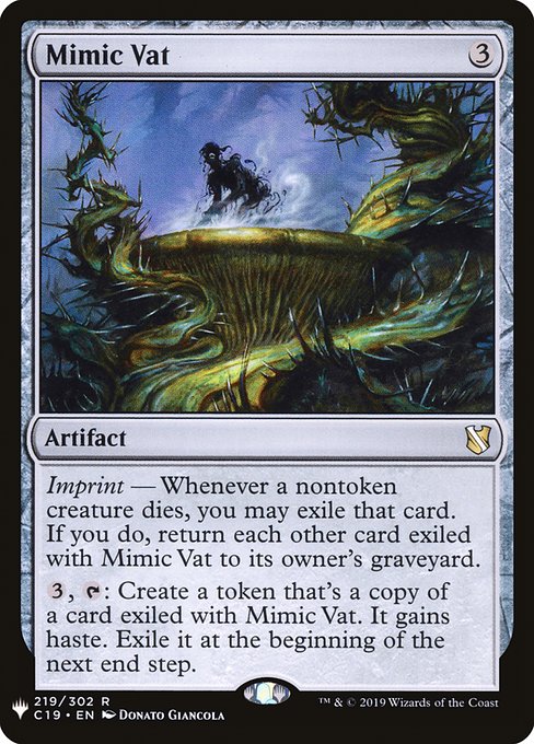 Imprint — Whenever a nontoken creature dies, you may exile that card. If you do, return each other card exiled with Mimic Vat to its owner's graveyard.
{3}, {T}: Create a token that's a copy of a card exiled with Mimic Vat. It gains haste. Exile it at the beginning of the next end step.