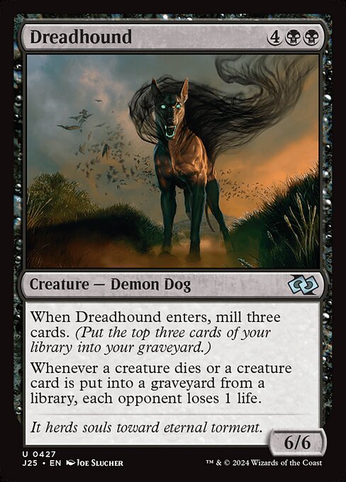 When Dreadhound enters, mill three cards. (Put the top three cards of your library into your graveyard.)
Whenever a creature dies or a creature card is put into a graveyard from a library, each opponent loses 1 life.