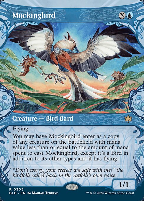Flying
You may have Mockingbird enter the battlefield as a copy of any creature on the battlefield with mana value less than or equal to the mana spent to cast Mockingbird, except it is a Bird in addition to its other types and has flying.