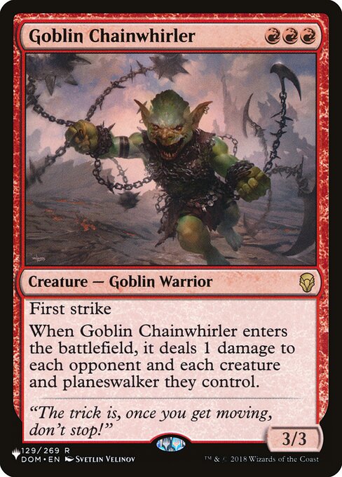 First strike
When Goblin Chainwhirler enters, it deals 1 damage to each opponent and each creature and planeswalker they control.