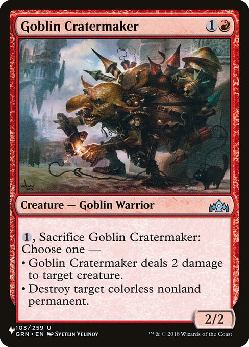 {1}, Sacrifice Goblin Cratermaker: Choose one —
• Goblin Cratermaker deals 2 damage to target creature.
• Destroy target colorless nonland permanent.
