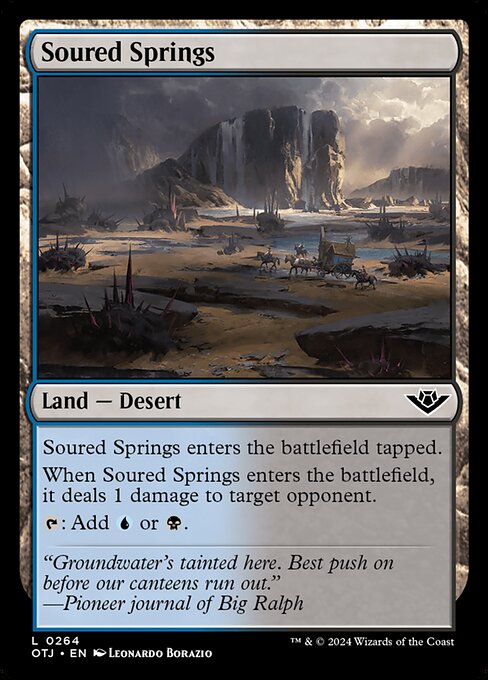 Soured Springs enters the battlefield tapped.
When Soured Springs enters the battlefield, it deals 1 damage to target opponent.
{T}: Add {U} or {B}.