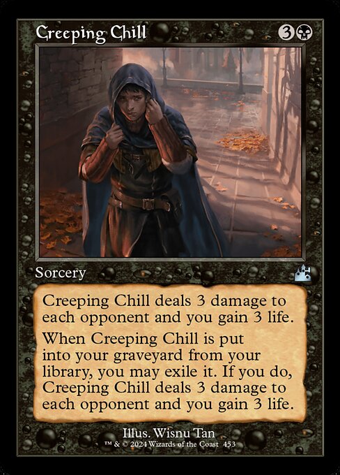 Creeping Chill deals 3 damage to each opponent and you gain 3 life.
When Creeping Chill is put into your graveyard from your library, you may exile it. If you do, Creeping Chill deals 3 damage to each opponent and you gain 3 life.
