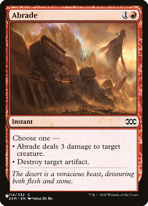 Choose one —
• Abrade deals 3 damage to target creature.
• Destroy target artifact.