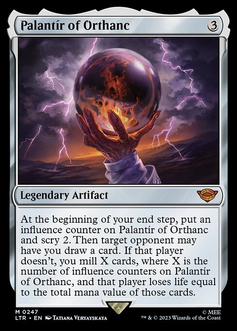 At the beginning of your end step, put an influence counter on Palantír of Orthanc and scry 2. Then target opponent may have you draw a card. If that player doesn't, you mill X cards, where X is the number of influence counters on Palantír of Orthanc, and that player loses life equal to the total mana value of those cards.