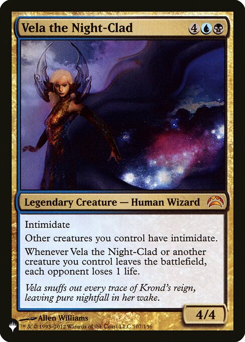 Intimidate (This creature can't be blocked except by artifact creatures and/or creatures that share a color with it.)
Other creatures you control have intimidate.
Whenever Vela the Night-Clad or another creature you control leaves the battlefield, each opponent loses 1 life.