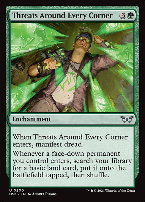 When Threats Around Every Corner enters, manifest dread.
Whenever a face-down permanent you control enters, search your library for a basic land card, put it onto the battlefield tapped, then shuffle.