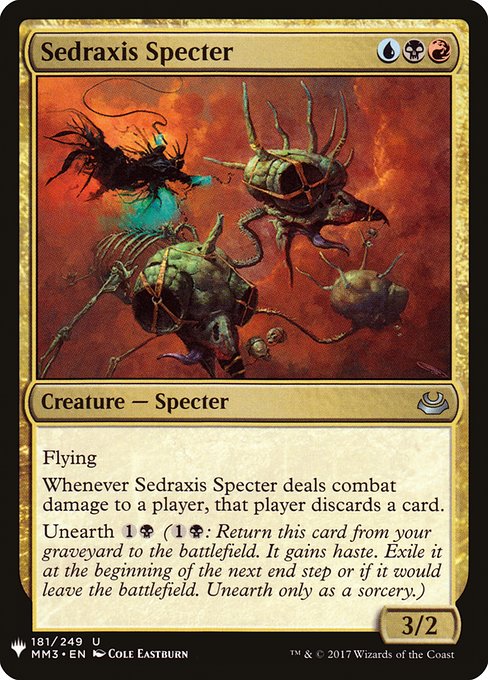 Flying
Whenever Sedraxis Specter deals combat damage to a player, that player discards a card.
Unearth {1}{B} ({1}{B}: Return this card from your graveyard to the battlefield. It gains haste. Exile it at the beginning of the next end step or if it would leave the battlefield. Unearth only as a sorcery.)