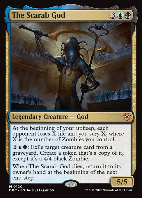 At the beginning of your upkeep, each opponent loses X life and you scry X, where X is the number of Zombies you control.
{2}{U}{B}: Exile target creature card from a graveyard. Create a token that's a copy of it, except it's a 4/4 black Zombie.
When The Scarab God dies, return it to its owner's hand at the beginning of the next end step.