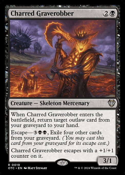 When Charred Graverobber enters the battlefield, return target outlaw card from your graveyard to your hand.
Escape—{3}{B}, Exile four other cards from your graveyard. (You may cast this card from your graveyard for its escape cost.)
Charred Graverobber escapes with a +1/+1 counter on it.