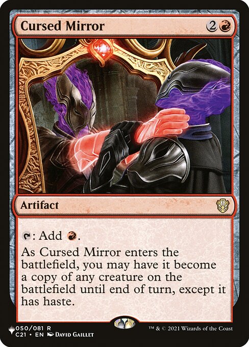 {T}: Add {R}.
As Cursed Mirror enters, you may have it become a copy of any creature on the battlefield until end of turn, except it has haste.