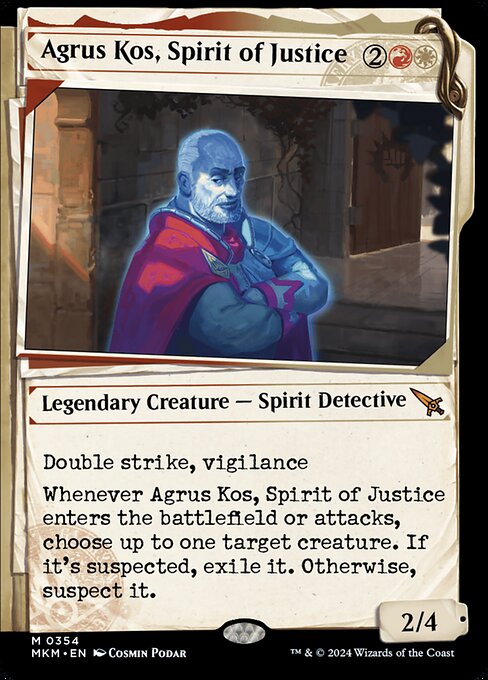 Double strike, vigilance
Whenever Agrus Kos, Spirit of Justice enters the battlefield or attacks, choose up to one target creature. If it's suspected, exile it. Otherwise, suspect it. (A suspected creature has menace and can't block.)