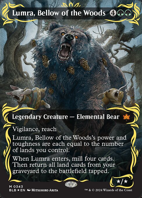 Vigilance, reach
Lumra, Bellow of the Woods's power and toughness are each equal to the number of lands you control.
When Lumra enters, mill four cards. Then return all land cards from your graveyard to the battlefield tapped.