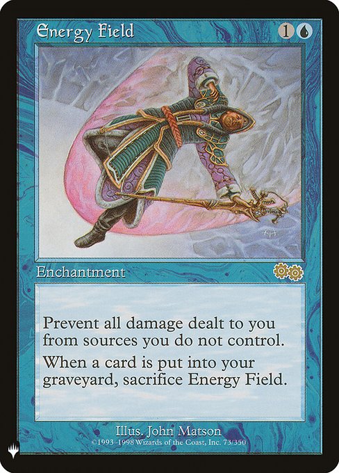 Prevent all damage that would be dealt to you by sources you don't control.
When a card is put into your graveyard from anywhere, sacrifice Energy Field.