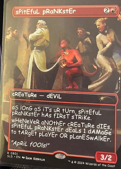 As long as it's your turn, Spiteful Prankster has first strike.
Whenever another creature dies, Spiteful Prankster deals 1 damage to target player or planeswalker.