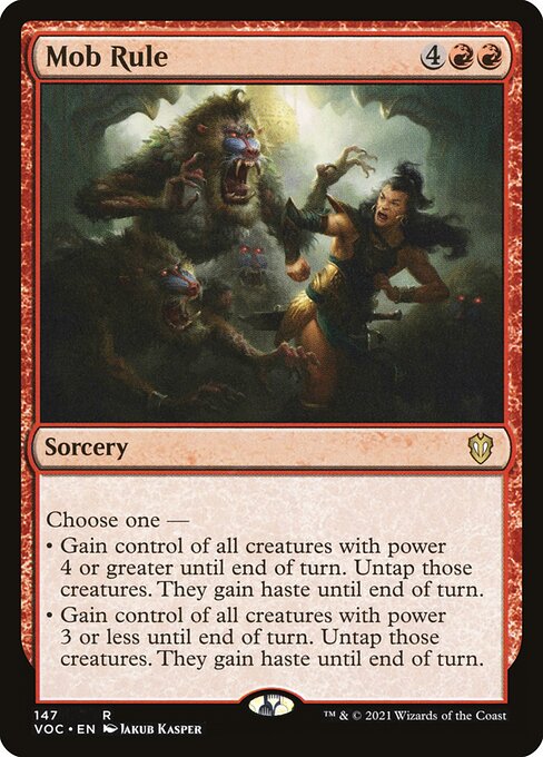 Choose one —
• Gain control of all creatures with power 4 or greater until end of turn. Untap those creatures. They gain haste until end of turn.
• Gain control of all creatures with power 3 or less until end of turn. Untap those creatures. They gain haste until end of turn.