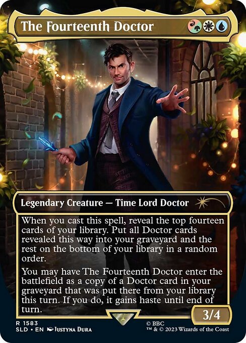 When you cast this spell, reveal the top fourteen cards of your library. Put all Doctor cards revealed this way into your graveyard and the rest on the bottom of your library in a random order.
You may have The Fourteenth Doctor enter the battlefield as a copy of a Doctor card in your graveyard that was put there from your library this turn. If you do, it gains haste until end of turn.