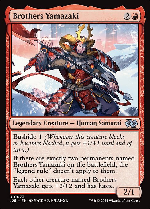 Bushido 1 (Whenever this creature blocks or becomes blocked, it gets +1/+1 until end of turn.)
If there are exactly two permanents named Brothers Yamazaki on the battlefield, the "legend rule" doesn't apply to them.
Each other creature named Brothers Yamazaki gets +2/+2 and has haste.