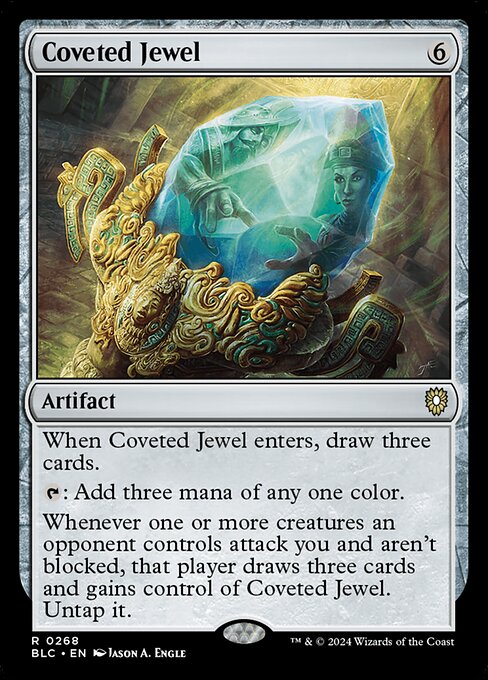 When Coveted Jewel enters, draw three cards.
{T}: Add three mana of any one color.
Whenever one or more creatures an opponent controls attack you and aren't blocked, that player draws three cards and gains control of Coveted Jewel. Untap it.