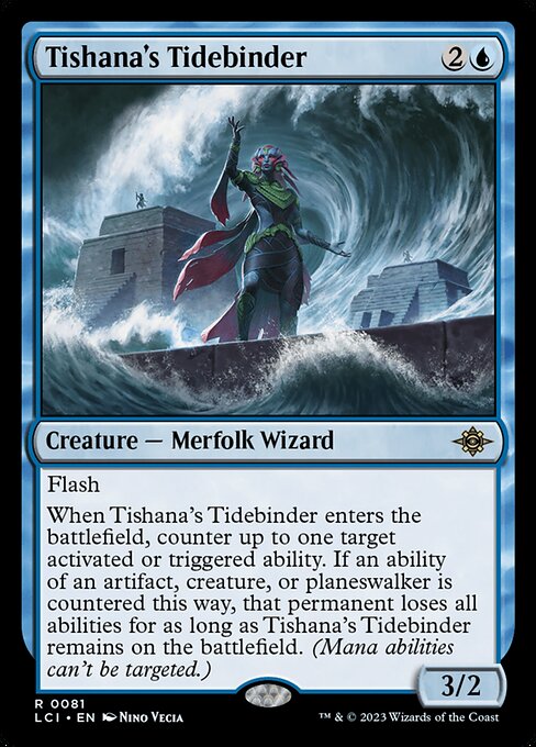 Flash
When Tishana's Tidebinder enters the battlefield, counter up to one target activated or triggered ability. If an ability of an artifact, creature, or planeswalker is countered this way, that permanent loses all abilities for as long as Tishana's Tidebinder remains on the battlefield. (Mana abilities can't be targeted.)