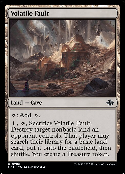 {T}: Add {C}.
{1}, {T}, Sacrifice Volatile Fault: Destroy target nonbasic land an opponent controls. That player may search their library for a basic land card, put it onto the battlefield, then shuffle. You create a Treasure token.