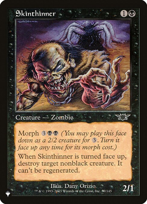 Morph {3}{B}{B} (You may cast this card face down as a 2/2 creature for {3}. Turn it face up any time for its morph cost.)
When Skinthinner is turned face up, destroy target nonblack creature. It can't be regenerated.