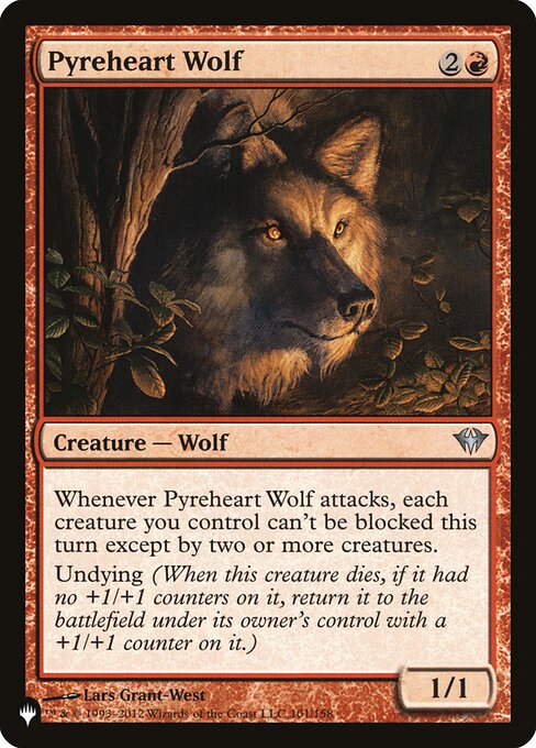 Whenever Pyreheart Wolf attacks, creatures you control gain menace until end of turn. (They can't be blocked except by two or more creatures.)
Undying (When this creature dies, if it had no +1/+1 counters on it, return it to the battlefield under its owner's control with a +1/+1 counter on it.)