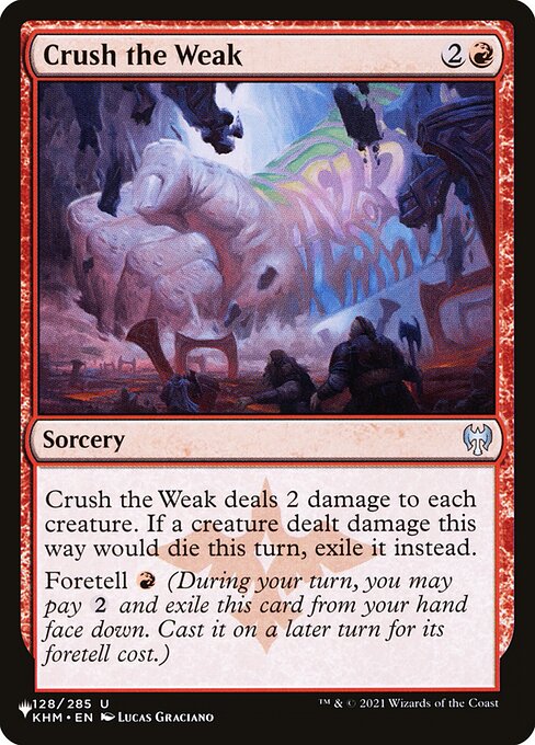 Crush the Weak deals 2 damage to each creature. If a creature dealt damage this way would die this turn, exile it instead.
Foretell {R} (During your turn, you may pay {2} and exile this card from your hand face down. Cast it on a later turn for its foretell cost.)