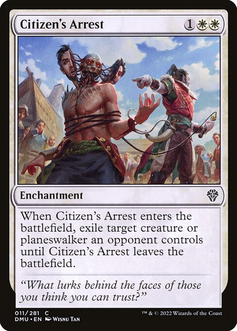 When Citizen's Arrest enters the battlefield, exile target creature or planeswalker an opponent controls until Citizen's Arrest leaves the battlefield.