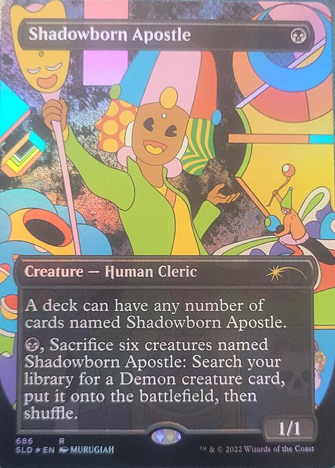 A deck can have any number of cards named Shadowborn Apostle.
{B}, Sacrifice six creatures named Shadowborn Apostle: Search your library for a Demon creature card, put it onto the battlefield, then shuffle.