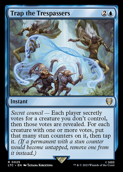 Secret council — Each player secretly votes for a creature you don't control, then those votes are revealed. For each creature with one or more votes, put that many stun counters on it, then tap it. (If a permanent with a stun counter would become untapped, remove one from it instead.)
