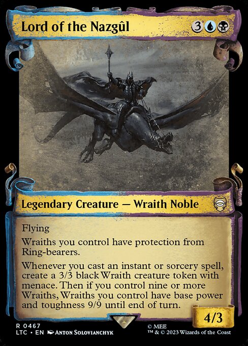Flying
Wraiths you control have protection from Ring-bearers.
Whenever you cast an instant or sorcery spell, create a 3/3 black Wraith creature token with menace. Then if you control nine or more Wraiths, Wraiths you control have base power and toughness 9/9 until end of turn.