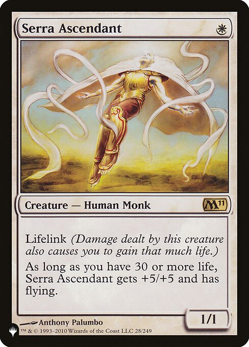 Lifelink (Damage dealt by this creature also causes you to gain that much life.)
As long as you have 30 or more life, Serra Ascendant gets +5/+5 and has flying.
