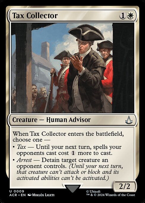 When Tax Collector enters the battlefield, choose one —
• Tax — Until your next turn, spells your opponents cast cost {1} more to cast.
• Arrest — Detain target creature an opponent controls. (Until your next turn, that creature can't attack or block and its activated abilities can't be activated.)
