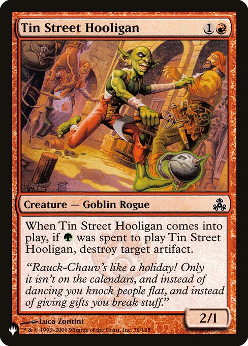 When Tin Street Hooligan enters, if {G} was spent to cast it, destroy target artifact.