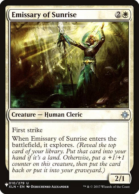 First strike
When Emissary of Sunrise enters the battlefield, it explores. (Reveal the top card of your library. Put that card into your hand if it's a land. Otherwise, put a +1/+1 counter on this creature, then put the card back or put it into your graveyard.)