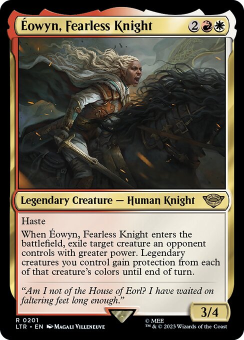 Haste
When Éowyn, Fearless Knight enters the battlefield, exile target creature an opponent controls with greater power. Legendary creatures you control gain protection from each of that creature's colors until end of turn.