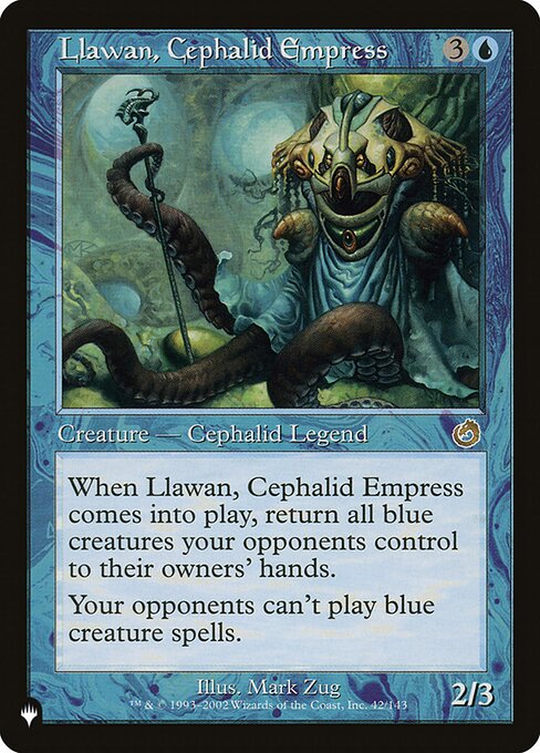 When Llawan, Cephalid Empress enters the battlefield, return all blue creatures your opponents control to their owners' hands.
Your opponents can't cast blue creature spells.