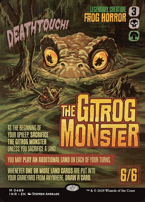 Deathtouch
At the beginning of your upkeep, sacrifice The Gitrog Monster unless you sacrifice a land.
You may play an additional land on each of your turns.
Whenever one or more land cards are put into your graveyard from anywhere, draw a card.