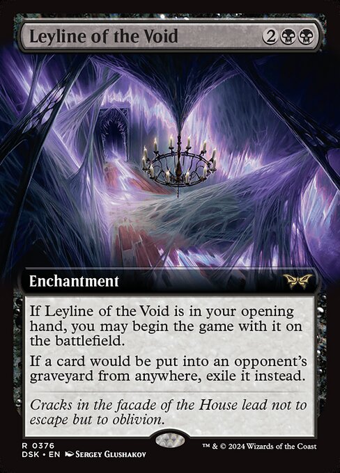 If Leyline of the Void is in your opening hand, you may begin the game with it on the battlefield.
If a card would be put into an opponent's graveyard from anywhere, exile it instead.