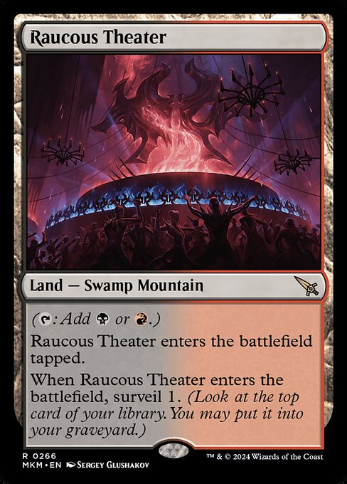 ({T}: Add {B} or {R}.)
Raucous Theater enters the battlefield tapped.
When Raucous Theater enters the battlefield, surveil 1. (Look at the top card of your library. You may put it into your graveyard.)