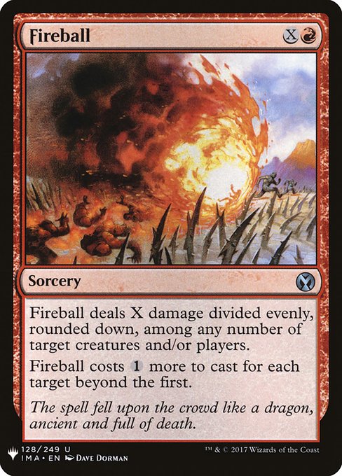 This spell costs {1} more to cast for each target beyond the first.
Fireball deals X damage divided evenly, rounded down, among any number of targets.
