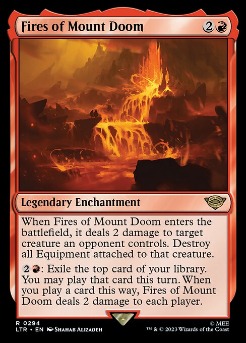 When Fires of Mount Doom enters the battlefield, it deals 2 damage to target creature an opponent controls. Destroy all Equipment attached to that creature.
{2}{R}: Exile the top card of your library. You may play that card this turn. When you play a card this way, Fires of Mount Doom deals 2 damage to each player.