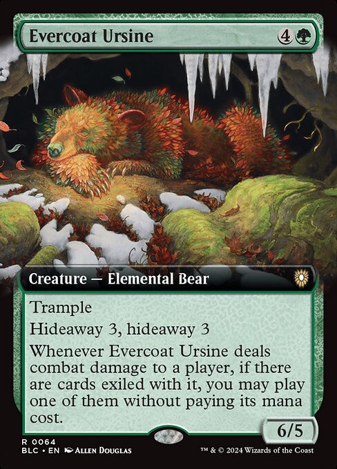 Trample
Hideaway 3, hideaway 3 (When this creature enters, look at the top three cards of your library, exile one face down, then put the rest on the bottom in a random order. Then do it again.)
Whenever Evercoat Ursine deals combat damage to a player, if there are cards exiled with it, you may play one of them without paying its mana cost.