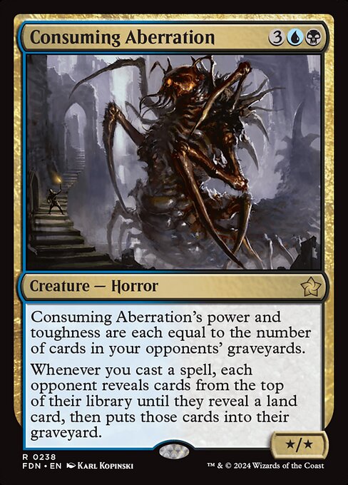 Consuming Aberration's power and toughness are each equal to the number of cards in your opponents' graveyards.
Whenever you cast a spell, each opponent reveals cards from the top of their library until they reveal a land card, then puts those cards into their graveyard.