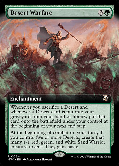Whenever you sacrifice a Desert and whenever a Desert card is put into your graveyard from your hand or library, put that card onto the battlefield under your control at the beginning of your next end step.
At the beginning of combat on your turn, if you control five or more Deserts, create that many 1/1 red, green, and white Sand Warrior creature tokens. They gain haste.