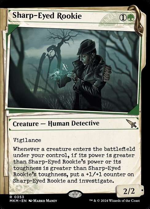 Vigilance
Whenever a creature enters the battlefield under your control, if its power is greater than Sharp-Eyed Rookie's power or its toughness is greater than Sharp-Eyed Rookie's toughness, put a +1/+1 counter on Sharp-Eyed Rookie and investigate. (Create a Clue token. It's an artifact with "{2}, Sacrifice this artifact: Draw a card.")