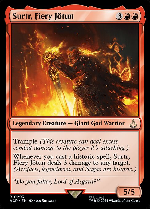 Trample (This creature can deal excess combat damage to the player it's attacking.)
Whenever you cast a historic spell, Surtr, Fiery Jötun deals 3 damage to any target. (Artifacts, legendaries, and Sagas are historic.)